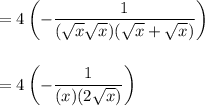 \displaystyle =4\left( -\frac{1}{(\sqrt{x}\sqrt x)(\sqrt x+\sqrt{x})}\right) \\ \\ \\ =4\left( -\frac{1}{(x)(2\sqrt{x})}\right)