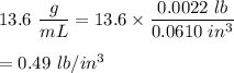 13.6\ \dfrac{g}{mL}=13.6\times \dfrac{0.0022\ lb}{0.0610\ in^3}\\\\=0.49\ lb/in^3