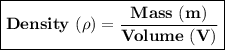\boxed{ \bold{Density \ (\rho) = \frac{Mass \ (m)}{Volume \ (V)}}}