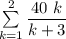 \sum \limits ^2 _{k=1} \dfrac{40 \ k }{k + 3}