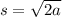 s =  \sqrt{2a}