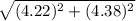 \sqrt{(4.22)^2+(4.38)^2}