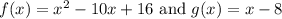 f(x)=x^2-10x+16\text{ and } g(x)=x-8