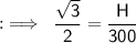 :\implies\sf\:\dfrac{\sqrt{3}}{2}=\dfrac{H}{300}