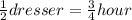 \frac{1}{2} dresser = \frac{3}{4} hour