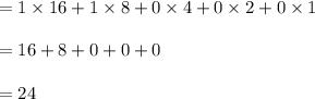 =  1 \times 16+1 \times 8+0 \times 4 + 0 \times 2+0 \times 1\\\\= 16+ 8+0+0+0\\\\= 24\\