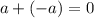 a + (-a) = 0