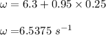 \omega=6.3+0.95\times 0.25\\\\\omega=	$$6.5375\ s^{-1}