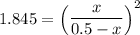 1.845 = \begin {pmatrix} \dfrac{x}{0.5-x} \end {pmatrix}^2