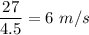 \dfrac{27}{4.5}=6\ m/s