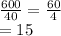 \frac{600}{40}  =  \frac{60}{4}  \\  = 15