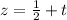 z =  \frac{1}{2}  +  t