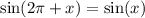 \sin(2\pi +x)=\sin(x)