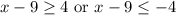 x-9\geq 4\text{ or }x-9\leq -4