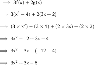 \sf \implies 3f(x) + 2g(x) \\  \\ \sf \implies  3( {x}^{2}  - 4) + 2(3x + 2) \\  \\ \sf \implies (3 \times  {x}^{2} ) - (3 \times 4) + (2 \times 3x) + (2 \times 2) \\  \\ \sf \implies 3 {x}^{2}  - 12 + 3x + 4 \\  \\ \sf \implies 3 {x}^{2}  + 3x + ( - 12 + 4) \\  \\ \sf \implies 3 {x}^{2}  + 3 x - 8
