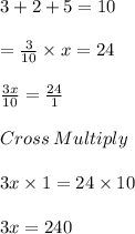 3+2+5 =10\\\\=\frac{3}{10} \times x =24\\\\\frac{3x}{10} =\frac{24}{1} \\\\Cross\:Multiply\\\\3x\times 1 = 24\times 10\\\\3x = 240