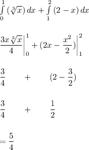 \int\limits^1_0 {(\sqrt[3]{x} )} \, dx +\int\limits^2_1 {(2-x)} \, dx \\\\\\\dfrac{3x\sqrt[3]{x} }{4}\bigg|^1_0+(2x-\dfrac{x^2}{2})\bigg|^2_1\\\\\\\dfrac{3}{4}\qquad +\qquad (2-\dfrac{3}{2})\\\\\\\dfrac{3}{4}\qquad +\qquad \dfrac{1}{2}\\\\\\=\dfrac{5}{4}