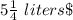 5\frac{1}{4}\ liters\