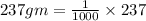 237gm =  \frac{1}{1000}  \times 237