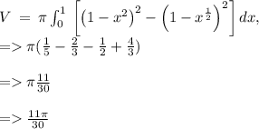 V\:=\:\pi \int _0^1\:\left[\left(1-x^2\right)^2-\left(1-x^{\frac{1}{2}}\right)^2\right]dx,\\= \pi (\frac{1}{5}-\frac{2}{3}-\frac{1}{2}+\frac{4}{3})\\\\= \pi \frac{11}{30}\\\\=\frac{11\pi }{30}
