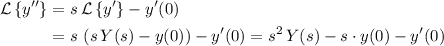 \begin{aligned}\mathcal{L}\left\lbrace y^{\prime\prime} \right\rbrace &= s\, \mathcal{L}\left\lbrace y^{\prime} \right\rbrace - y^\prime(0) \\ &= s\, \left( s\, Y(s) - y(0) \right) - y^\prime(0) = s^2\, Y(s) - s\cdot y(0) - y^\prime(0) \end{aligned}