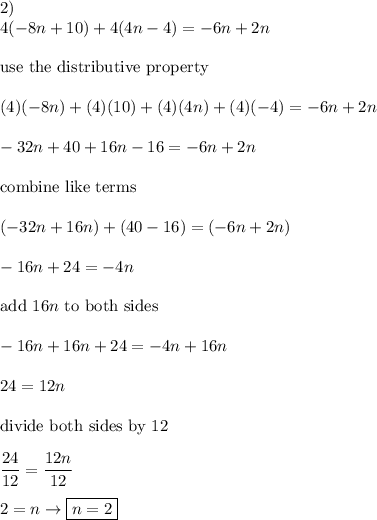 2)\\4(-8n+10)+4(4n-4)=-6n+2n\\\\\text{use the distributive property}\\\\(4)(-8n)+(4)(10)+(4)(4n)+(4)(-4)=-6n+2n\\\\-32n+40+16n-16=-6n+2n\\\\\text{combine like terms}\\\\(-32n+16n)+(40-16)=(-6n+2n)\\\\-16n+24=-4n\\\\\text{add}\ 16n\ \text{to both sides}\\\\-16n+16n+24=-4n+16n\\\\24=12n\\\\\text{divide both sides by 12}\\\\\dfrac{24}{12}=\dfrac{12n}{12}\\\\2=n\to\boxed{n=2}