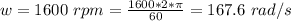 w =  1600 \  rpm  =  \frac{ 1600 * 2 *  \pi }{60 }  =  167.6 \  rad /s