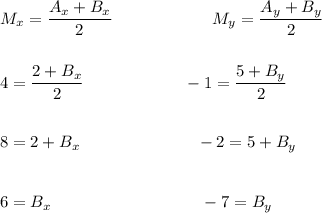 M_x=\dfrac{A_x+B_x}{2}\qquad \qquad \qquad M_y=\dfrac{A_y+B_y}{2}\\\\\\4=\dfrac{2+B_x}{2}\qquad \qquad \qquad -1=\dfrac{5+B_y}{2}\\\\\\8 = 2+B_x\qquad \qquad \qquad\quad -2=5+B_y\\\\\\6=B_x\qquad \qquad \qquad\qquad \quad -7=B_y