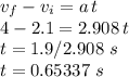 v_f-v_i=a\,t\\4-2.1=2.908\,t\\t = 1.9 / 2.908 \,\,s\\t = 0.65337 \,\,s