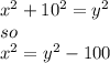 x^2+10^2=y^2\\so\\x^2=y^2-100