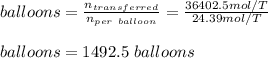 balloons=\frac{n_{transferred}}{n_{per\ balloon}} =\frac{36402.5mol/T}{24.39mol/T}\\ \\balloons=1492.5\ balloons