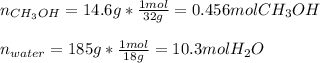 n_{CH_3OH}}=14.6g*\frac{1mol}{32g}=0.456molCH_3OH \\\\n_{water}}=185g*\frac{1mol}{18g}=10.3molH_2O