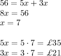 56=5x+3x\\&#10;8x=56\\&#10;x=7\\\\&#10;5x=5\cdot7=\pounds35\\&#10;3x=3\cdot7=\pounds 21