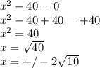 x^{2} -40=0\\x^{2} -40+40=+40\\x^{2} =40\\x=\sqrt{40} \\x=+/-2\sqrt{10}