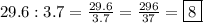 29.6:3.7=\frac{29.6}{3.7}=\frac{296}{37}=\boxed{8}