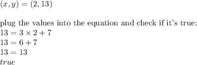 (x,y)=(2,13) \\ \\&#10;\hbox{plug the values into the equation and check if it's true:} \\&#10;13=3 \times 2+7 \\&#10;13=6+7 \\&#10;13=13 \\&#10;true