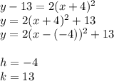 y-13=2(x+4)^2 \\&#10;y=2(x+4)^2+13 \\&#10;y=2(x-(-4))^2+13 \\ \\&#10;h=-4 \\ k=13