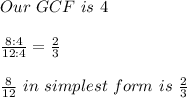 Our \ GCF \ is \ 4 \\ &#10; \\  \frac{8:4}{12:4}= \frac{2}{3} \\ &#10; \\  \frac{8}{12} \ in \ simplest \ form \ is \  \frac{2}{3} \\