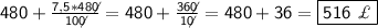 \sf 480+ \frac{7,5*48\not0}{10\not0}= 480+ \frac{36\not0}{1\not0}=480+36=\boxed{\sf 516~\£}