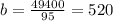 b=\frac{49400}{95}=520