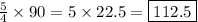 \frac{5}{4} \times 90 = 5 \times 22.5 = \boxed{112.5}