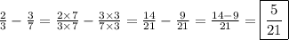 \frac{2}{3} - \frac{3}{7} = \frac{2\times 7}{3\times 7} - \frac{3\times 3}{7\times 3}=\frac{14}{21} - \frac{9}{21}=\frac{14-9}{21} = \boxed{\frac{5}{21}}
