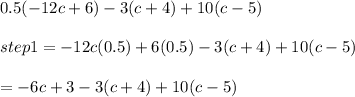 0.5(-12c+6)-3(c+4)+10(c-5)\\\\step1=-12c(0.5)+6(0.5)-3(c+4)+10(c-5)\\\\=-6c+3-3(c+4)+10(c-5)\\\\