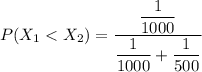 P(X_1< X_2) = \dfrac{\dfrac{1}{1000} }{\dfrac{1}{1000} + \dfrac{1}{500}}