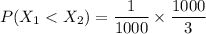 P(X_1< X_2) = {\dfrac{1}{1000} } \times {\dfrac{1000}{3}