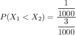 P(X_1< X_2) = \dfrac{\dfrac{1}{1000} }{\dfrac{3}{1000} }