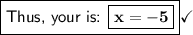 \boxed{\textsf{Thus, your is: \boxed{\mathsf{\bf{x = -5}}}}}\checkmark