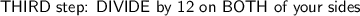 \textsf{THIRD step: DIVIDE by 12 on BOTH of  your sides}