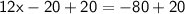 \mathsf{12x - 20 + 20 = -80 + 20}