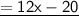 \mathsf{\underline{= 12x - 20}}